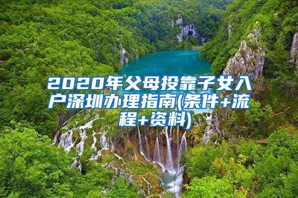 2020年父母投靠子女入户深圳办理指南(条件+流 程+资料)