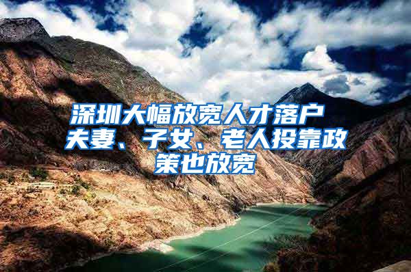 深圳大幅放宽人才落户 夫妻、子女、老人投靠政策也放宽