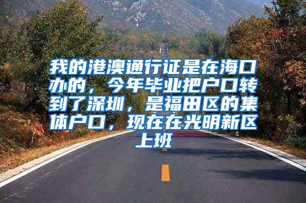 我的港澳通行证是在海口办的，今年毕业把户口转到了深圳，是福田区的集体户口，现在在光明新区上班