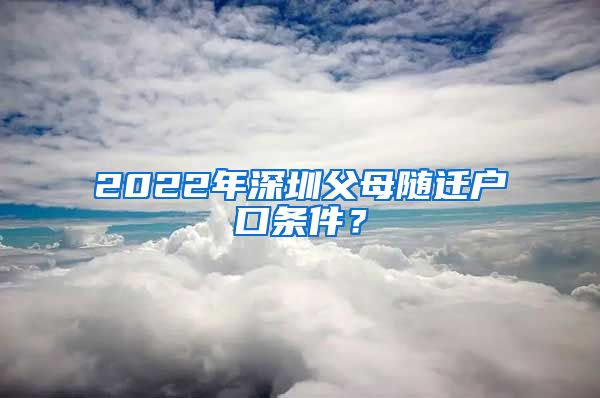 2022年深圳父母随迁户口条件？