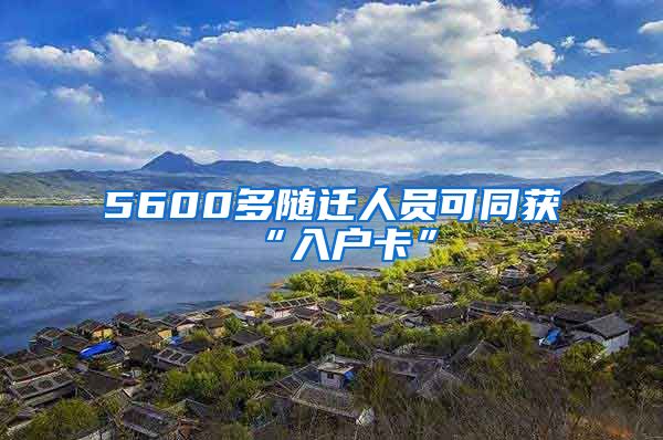 5600多随迁人员可同获“入户卡”