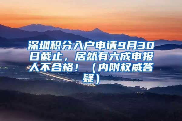 深圳积分入户申请9月30日截止，居然有六成申报人不合格！（内附权威答疑）