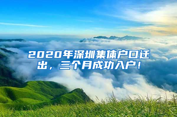 2020年深圳集体户口迁出，三个月成功入户！