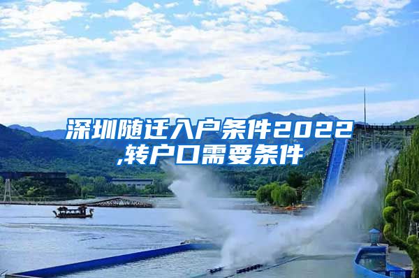 深圳随迁入户条件2022,转户口需要条件