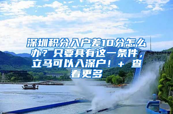 深圳积分入户差10分怎么办？只要具有这一条件，立马可以入深户！+ 查看更多