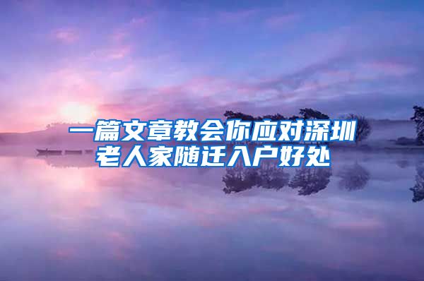 一篇文章教会你应对深圳老人家随迁入户好处