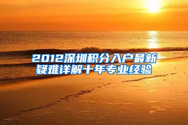 2012深圳积分入户最新疑难详解十年专业经验