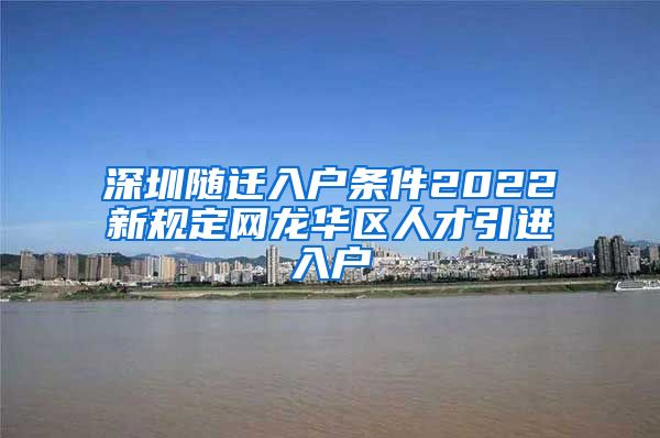 深圳随迁入户条件2022新规定网龙华区人才引进入户