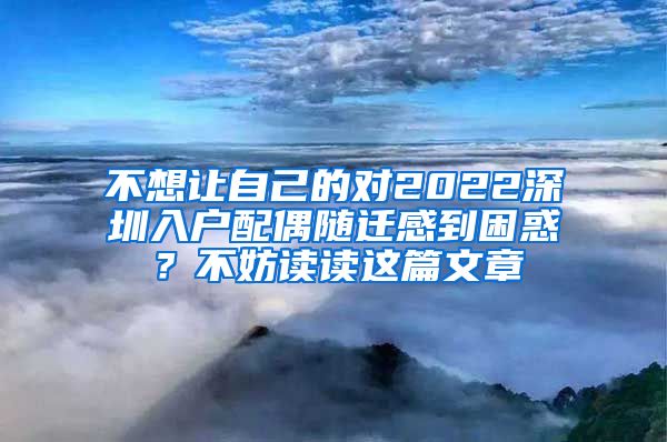 不想让自己的对2022深圳入户配偶随迁感到困惑？不妨读读这篇文章