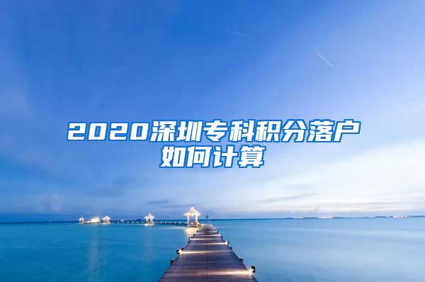 2020深圳专科积分落户如何计算