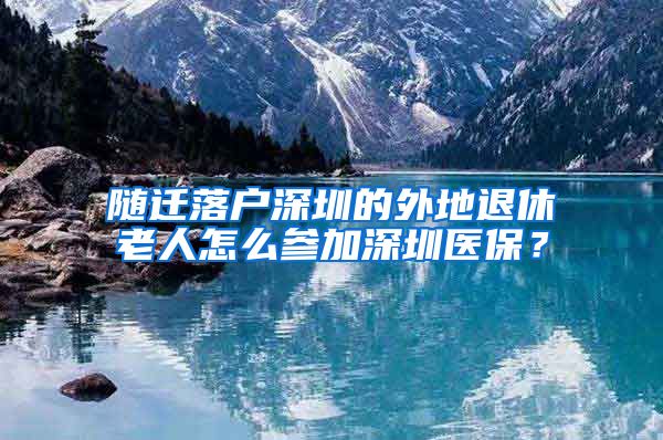 随迁落户深圳的外地退休老人怎么参加深圳医保？