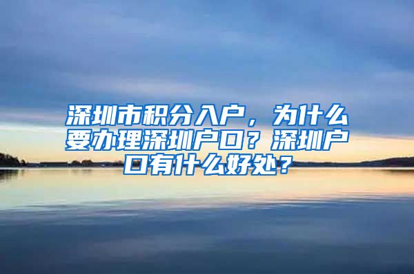 深圳市积分入户，为什么要办理深圳户口？深圳户口有什么好处？