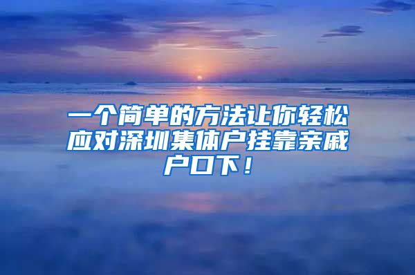 一个简单的方法让你轻松应对深圳集体户挂靠亲戚户口下！