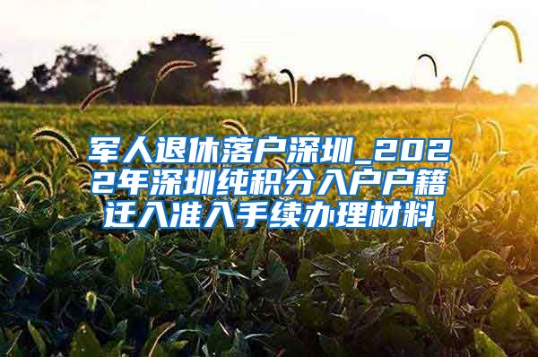 军人退休落户深圳_2022年深圳纯积分入户户籍迁入准入手续办理材料