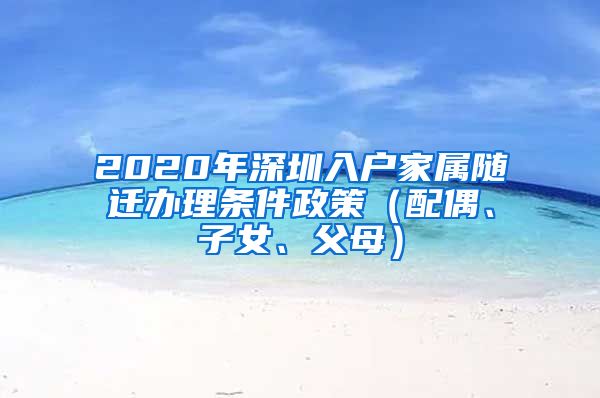 2020年深圳入户家属随迁办理条件政策（配偶、子女、父母）