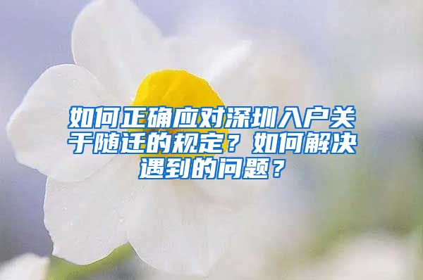 如何正确应对深圳入户关于随迁的规定？如何解决遇到的问题？