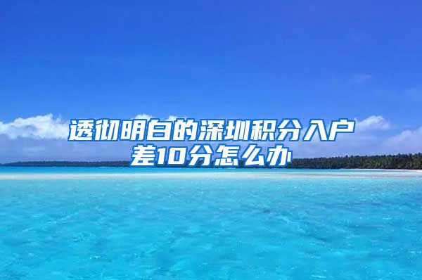 透彻明白的深圳积分入户差10分怎么办