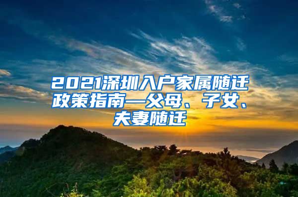 2021深圳入户家属随迁政策指南—父母、子女、夫妻随迁