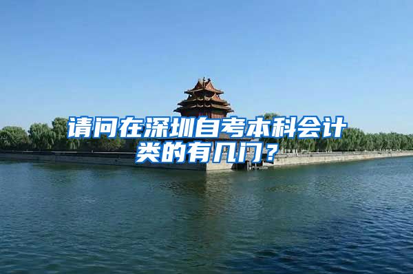 请问在深圳自考本科会计类的有几门？