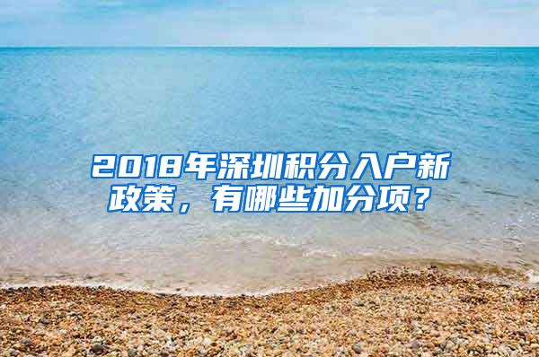 2018年深圳积分入户新政策，有哪些加分项？