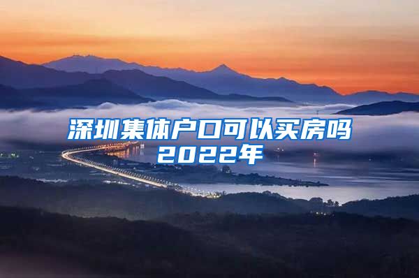 深圳集体户口可以买房吗2022年