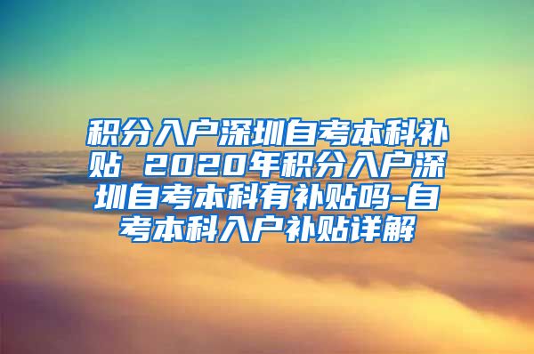 积分入户深圳自考本科补贴 2020年积分入户深圳自考本科有补贴吗-自考本科入户补贴详解