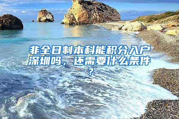 非全日制本科能积分入户深圳吗，还需要什么条件？