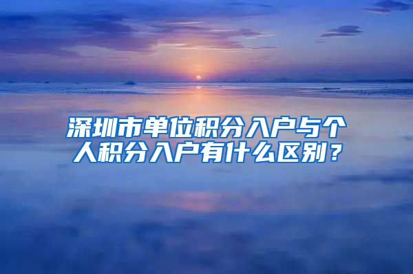 深圳市单位积分入户与个人积分入户有什么区别？