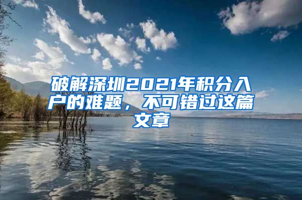 破解深圳2021年积分入户的难题，不可错过这篇文章