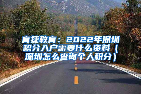 育捷教育：2022年深圳积分入户需要什么资料（深圳怎么查询个人积分）