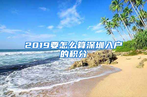 2019要怎么算深圳入户的积分