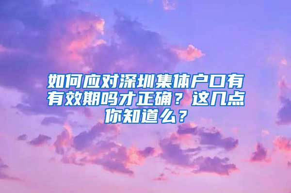 如何应对深圳集体户口有有效期吗才正确？这几点你知道么？