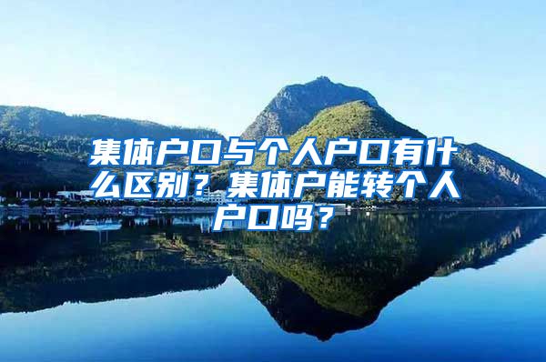 集体户口与个人户口有什么区别？集体户能转个人户口吗？