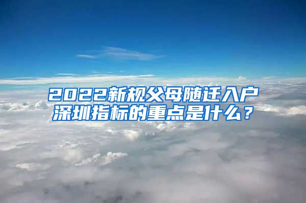 2022新规父母随迁入户深圳指标的重点是什么？