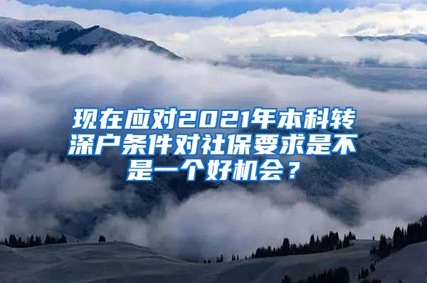 现在应对2021年本科转深户条件对社保要求是不是一个好机会？