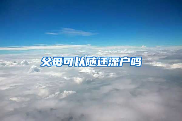 父母可以随迁深户吗