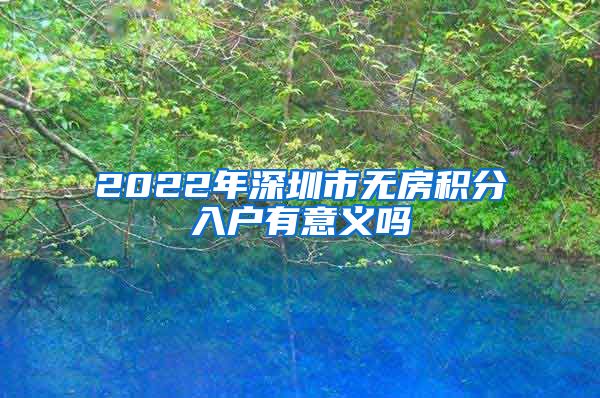 2022年深圳市无房积分入户有意义吗