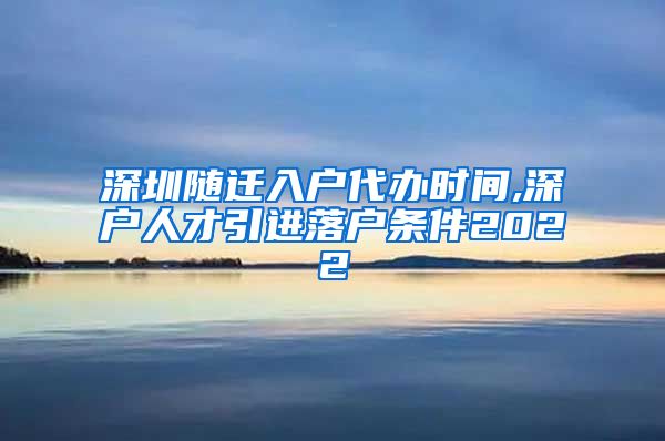 深圳随迁入户代办时间,深户人才引进落户条件2022