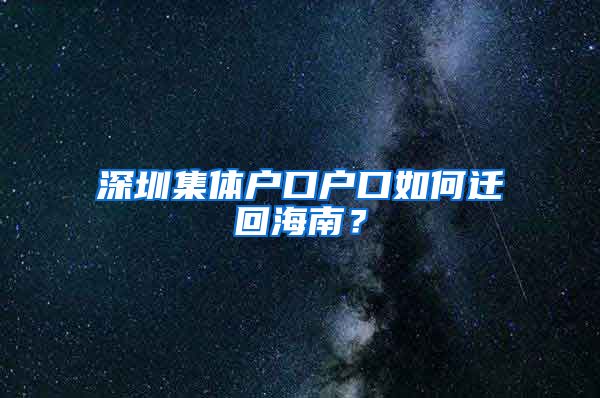 深圳集体户口户口如何迁回海南？