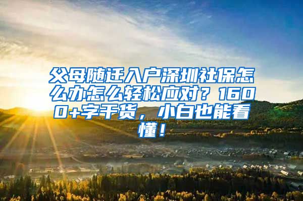 父母随迁入户深圳社保怎么办怎么轻松应对？1600+字干货，小白也能看懂！