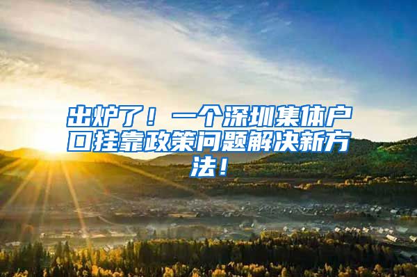 出炉了！一个深圳集体户口挂靠政策问题解决新方法！