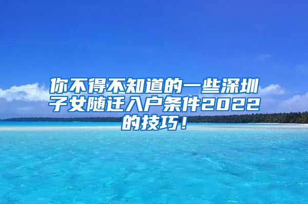 你不得不知道的一些深圳子女随迁入户条件2022的技巧！