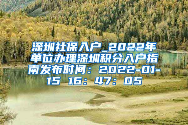 深圳社保入户_2022年单位办理深圳积分入户指南发布时间：2022-01-15 16：47：05