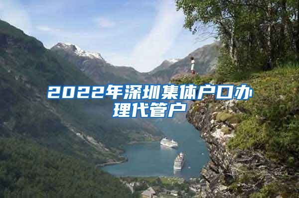 2022年深圳集体户口办理代管户