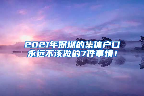 2021年深圳的集体户口永远不该做的7件事情！
