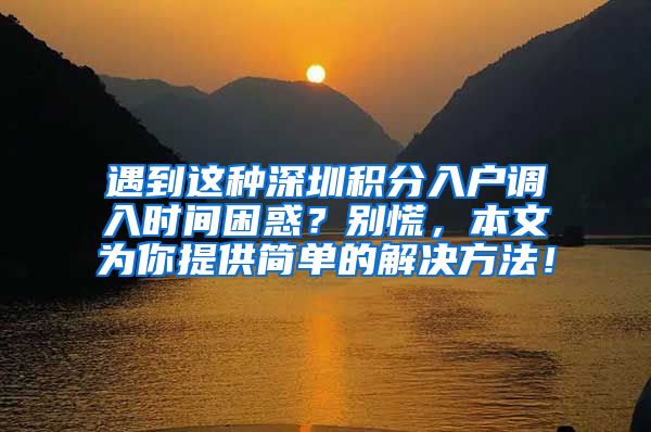 遇到这种深圳积分入户调入时间困惑？别慌，本文为你提供简单的解决方法！