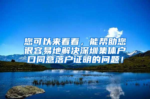 您可以来看看，能帮助您很容易地解决深圳集体户口同意落户证明的问题！