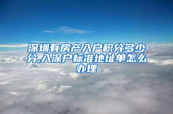 深圳有房产入户积分多少分,入深户标准地址单怎么办理