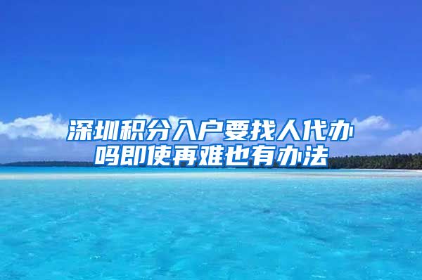 深圳积分入户要找人代办吗即使再难也有办法