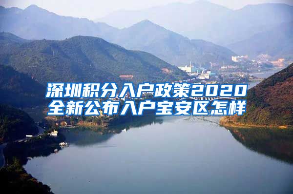 深圳积分入户政策2020全新公布入户宝安区怎样